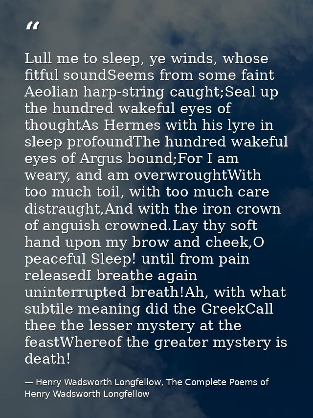 Lull me to sleep, ye winds, whose fitful soundSeems from some faint Aeolian harp-string caught;Seal up the hundred wakef — Henry Wadsworth Longfellow, The Complete Poems of Henry Wadsworth Longfellow