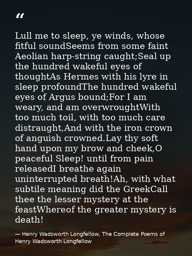 Lull me to sleep, ye winds, whose fitful soundSeems from some faint Aeolian harp-string caught;Seal up the hundred wakef — Henry Wadsworth Longfellow, The Complete Poems of Henry Wadsworth Longfellow