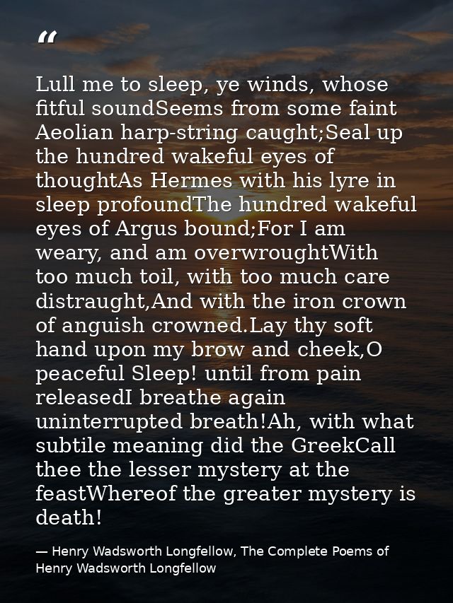 Lull me to sleep, ye winds, whose fitful soundSeems from some faint Aeolian harp-string caught;Seal up the hundred wakef — Henry Wadsworth Longfellow, The Complete Poems of Henry Wadsworth Longfellow