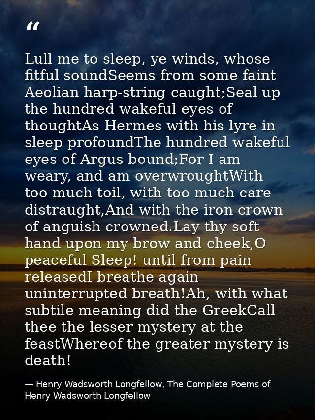 Lull me to sleep, ye winds, whose fitful soundSeems from some faint Aeolian harp-string caught;Seal up the hundred wakef — Henry Wadsworth Longfellow, The Complete Poems of Henry Wadsworth Longfellow