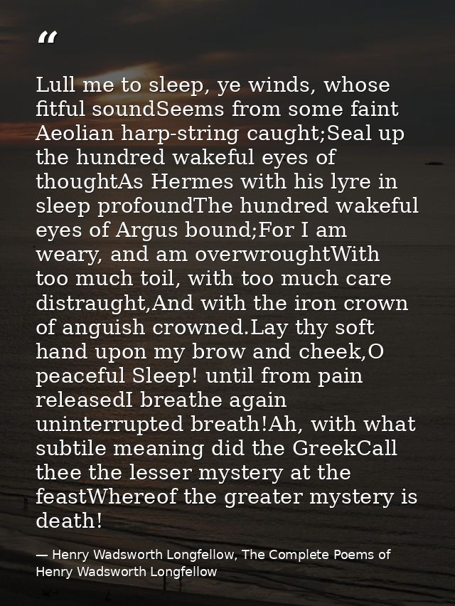 Lull me to sleep, ye winds, whose fitful soundSeems from some faint Aeolian harp-string caught;Seal up the hundred wakef — Henry Wadsworth Longfellow, The Complete Poems of Henry Wadsworth Longfellow