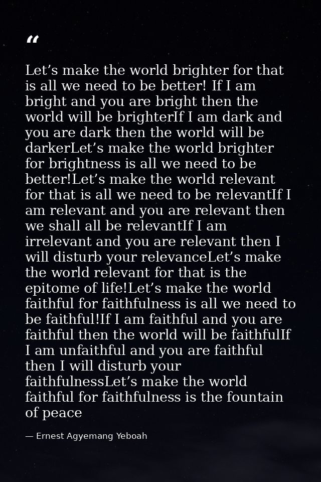 Let’s make the world brighter for that is all we need to be better! If I am bright and you are bright then the world wil — Ernest Agyemang Yeboah