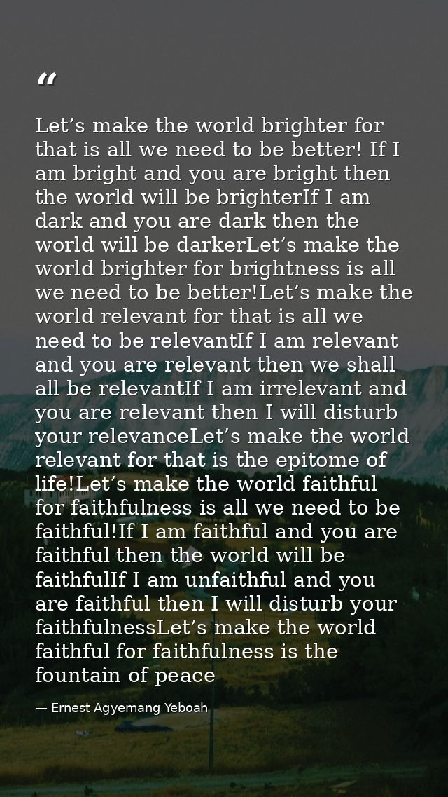 Let’s make the world brighter for that is all we need to be better! If I am bright and you are bright then the world wil — Ernest Agyemang Yeboah