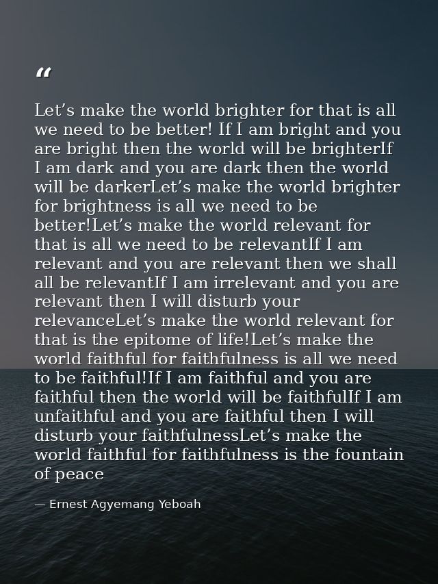 Let’s make the world brighter for that is all we need to be better! If I am bright and you are bright then the world wil — Ernest Agyemang Yeboah
