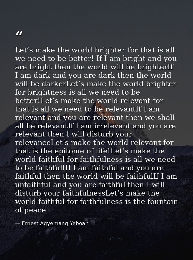Let’s make the world brighter for that is all we need to be better! If I am bright and you are bright then the world wil — Ernest Agyemang Yeboah