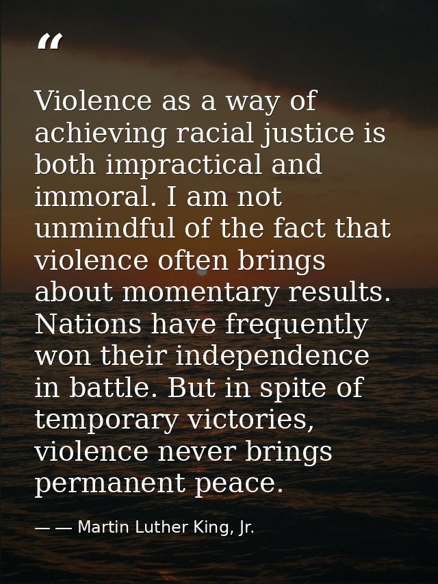 Violence as a way of achieving racial justice is both impractical and immoral. I am not unmindful of the fact that viole — ― Martin Luther King, Jr.