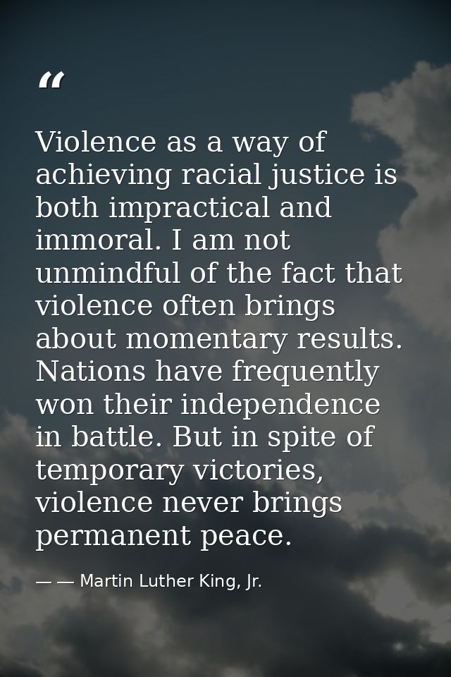 Violence as a way of achieving racial justice is both impractical and immoral. I am not unmindful of the fact that viole — ― Martin Luther King, Jr.