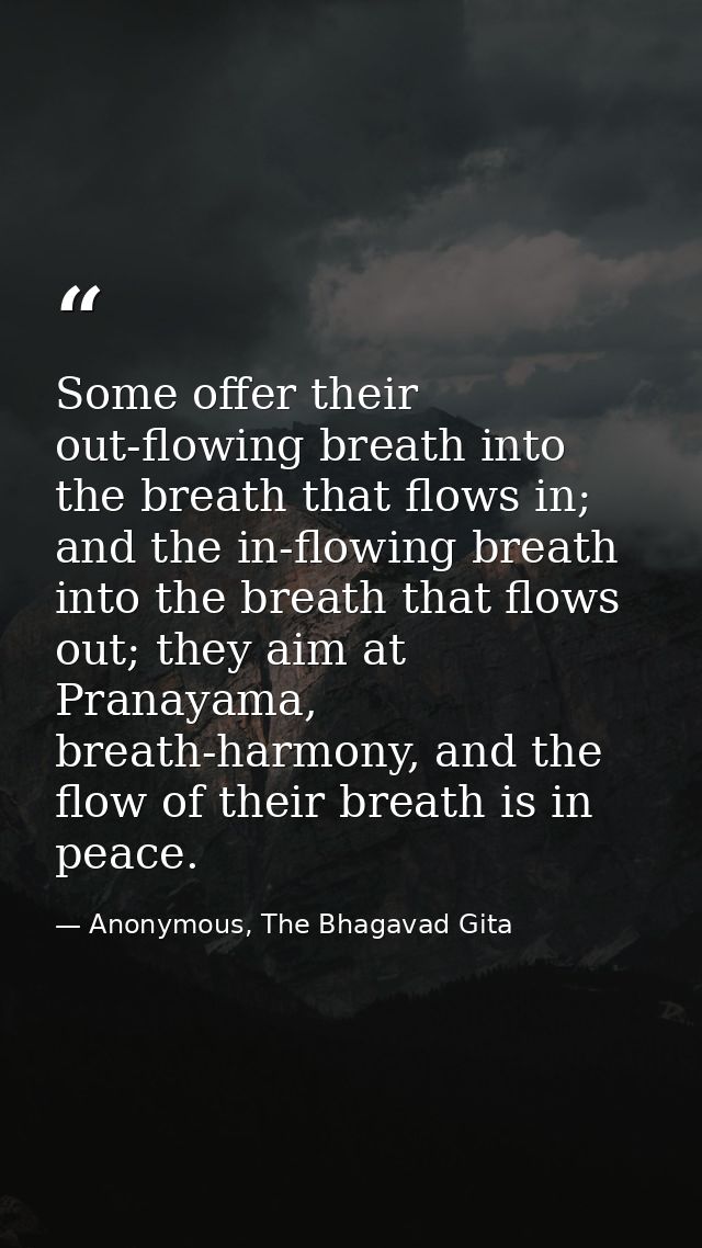 Some offer their out-flowing breath into the breath that flows in; and the in-flowing breath into the breath that flows  — Anonymous, The Bhagavad Gita