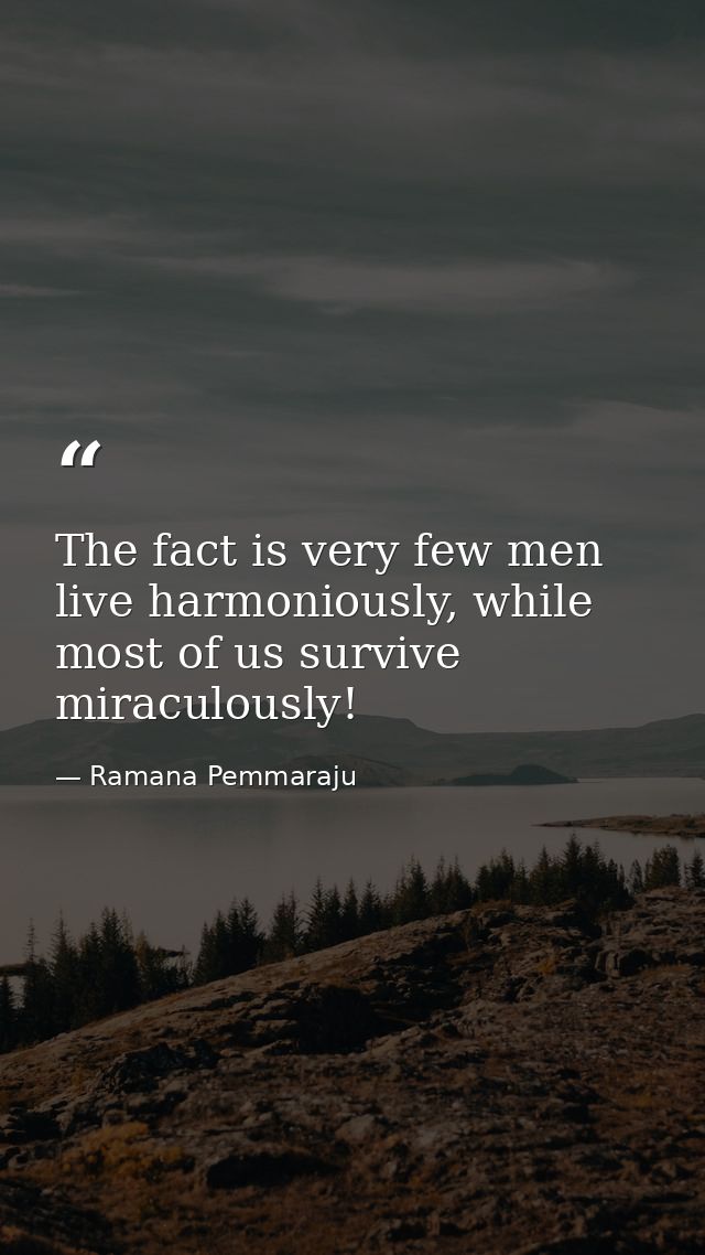 The fact is very few men live harmoniously, while most of us survive miraculously! — Ramana Pemmaraju