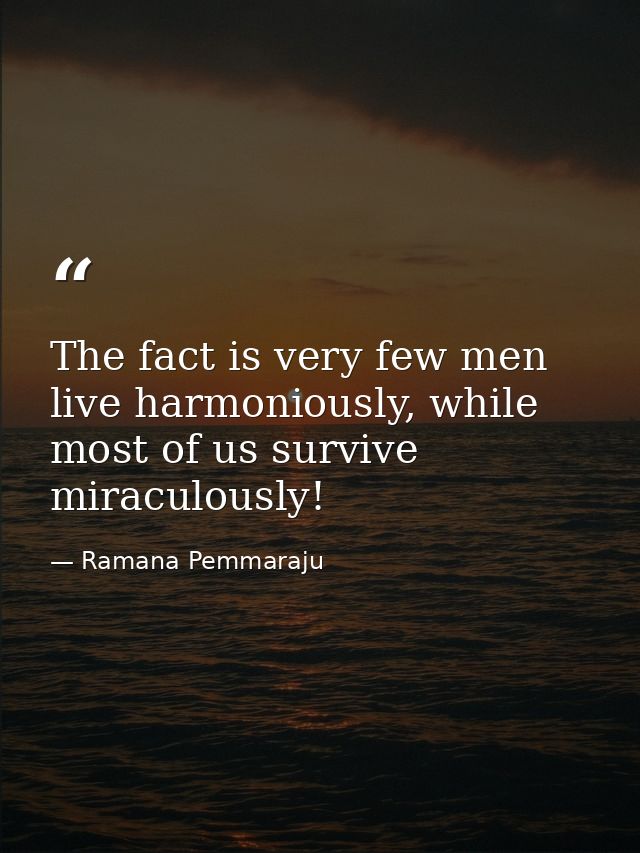 The fact is very few men live harmoniously, while most of us survive miraculously! — Ramana Pemmaraju
