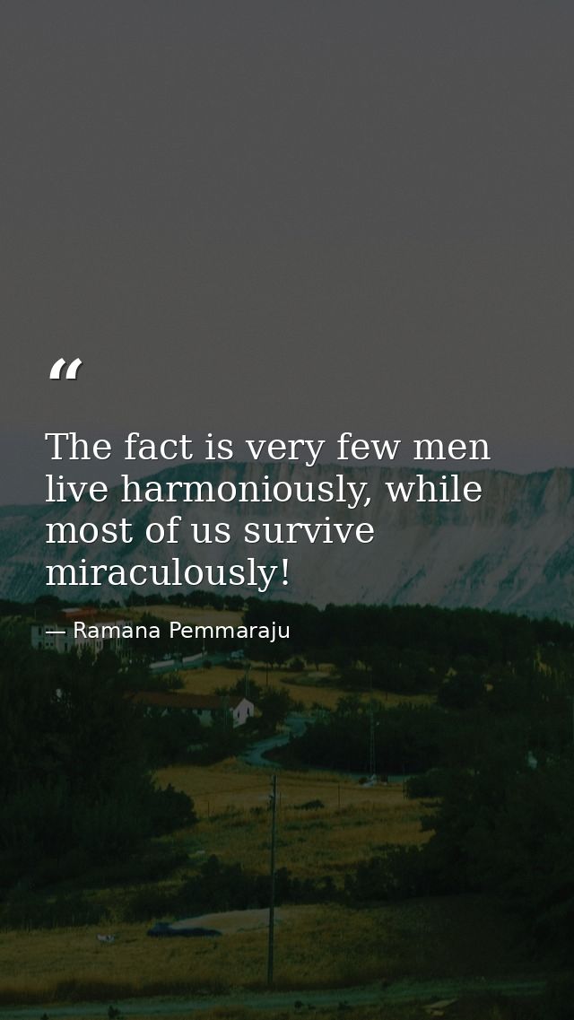 The fact is very few men live harmoniously, while most of us survive miraculously! — Ramana Pemmaraju