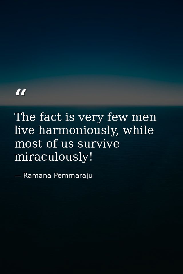 The fact is very few men live harmoniously, while most of us survive miraculously! — Ramana Pemmaraju