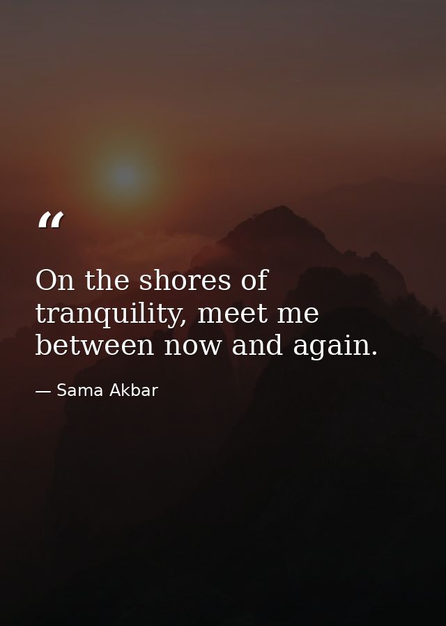 On the shores of tranquility, meet me between now and again. — Sama Akbar