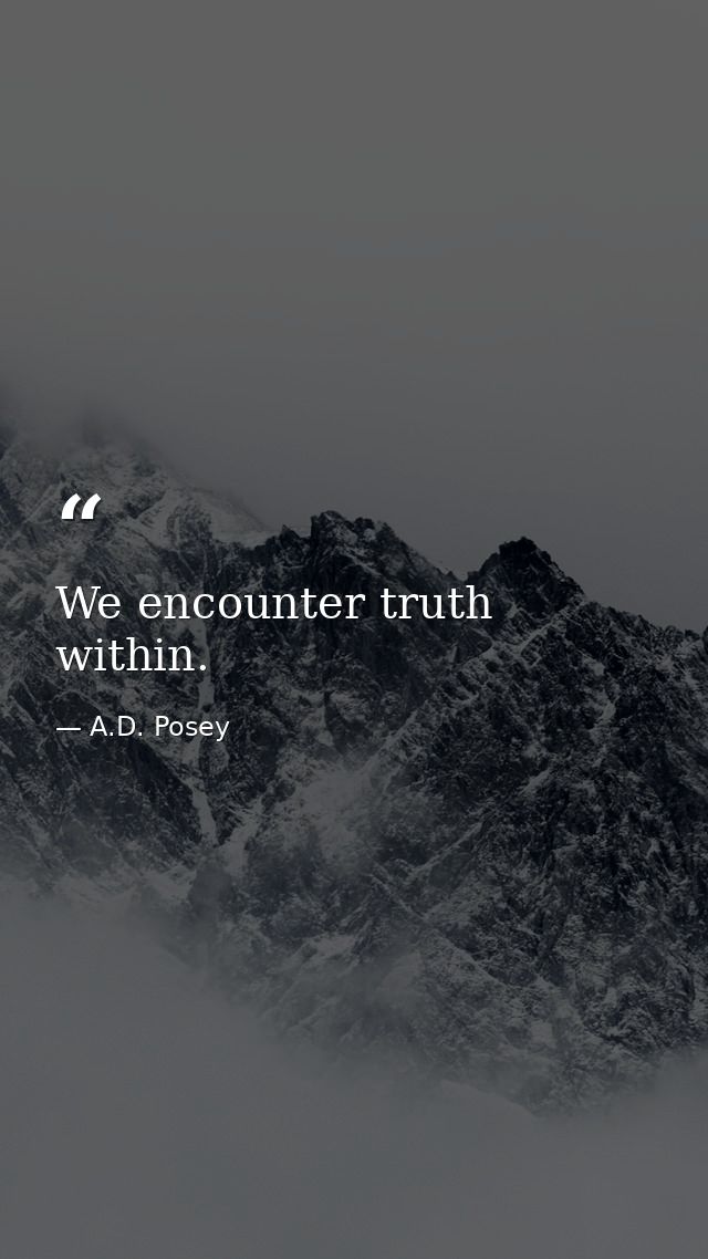 We encounter truth within. — A.D. Posey
