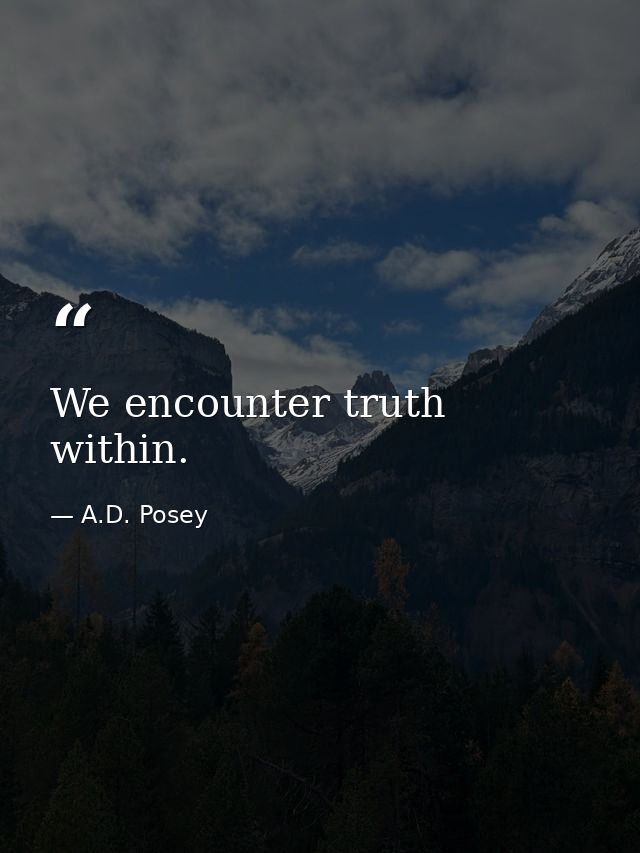 We encounter truth within. — A.D. Posey