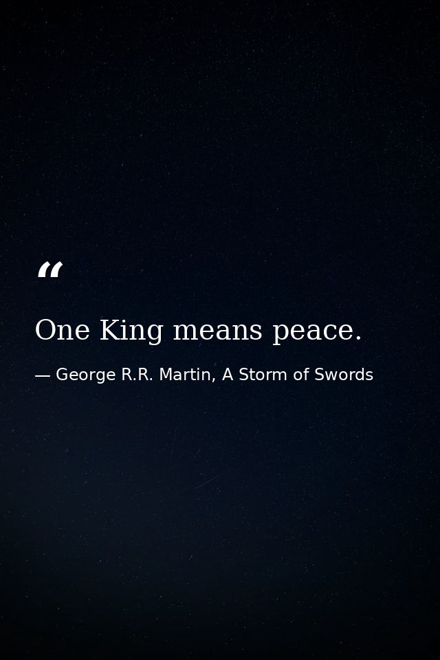 One King means peace. — George R.R. Martin, A Storm of Swords