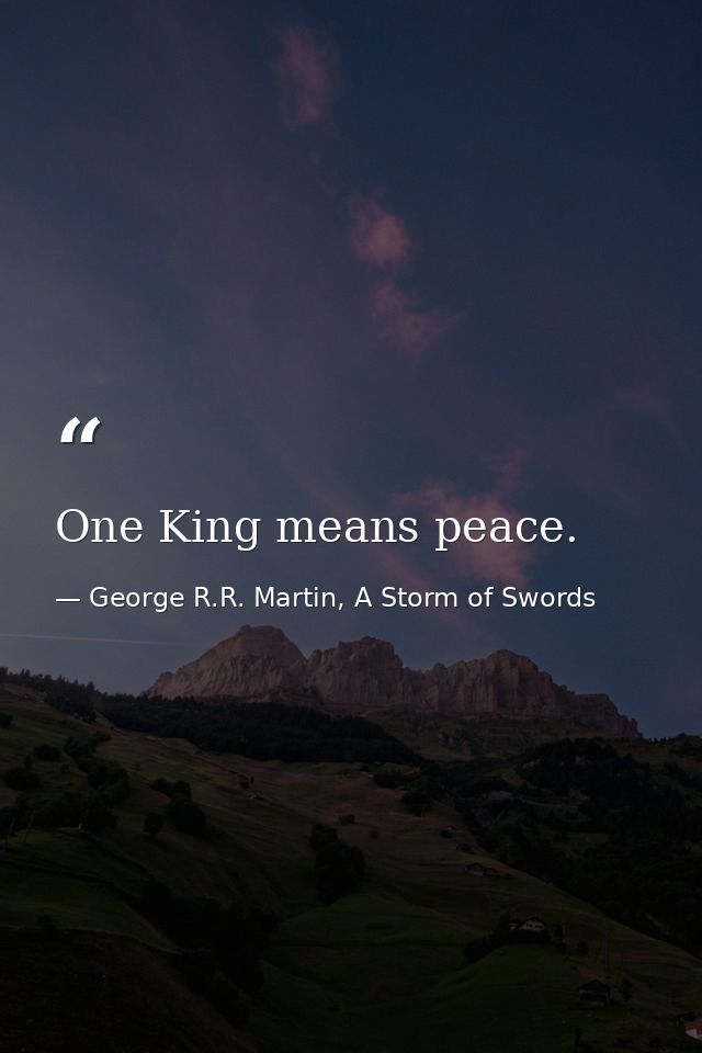 One King means peace. — George R.R. Martin, A Storm of Swords