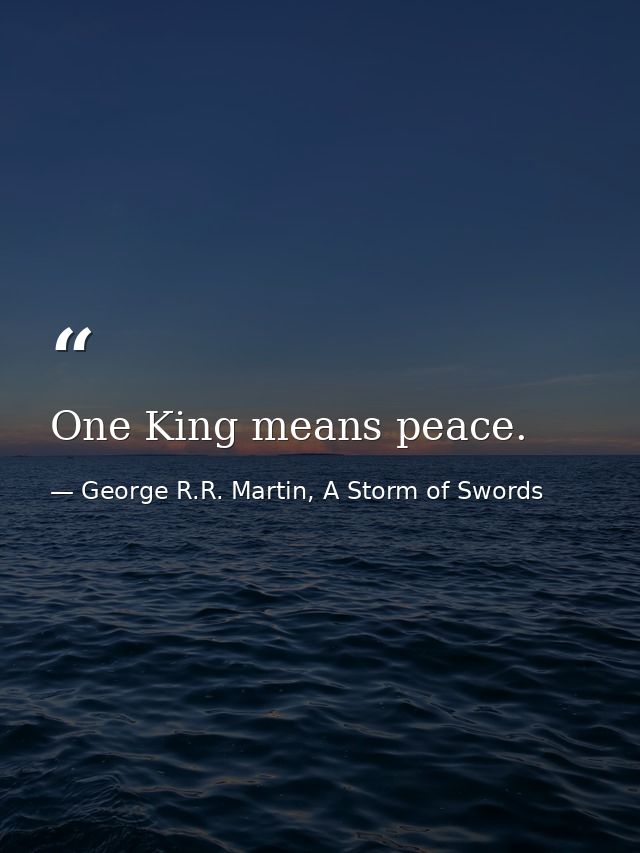 One King means peace. — George R.R. Martin, A Storm of Swords