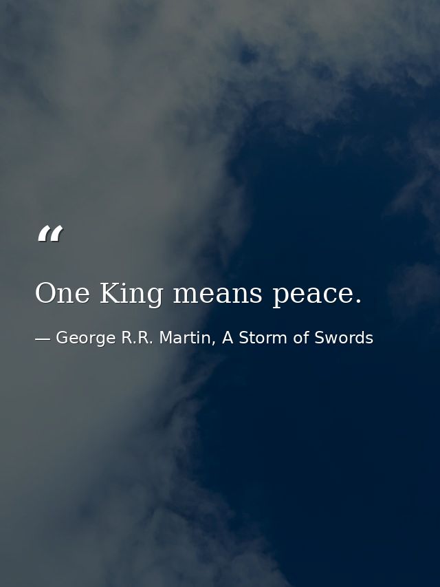 One King means peace. — George R.R. Martin, A Storm of Swords