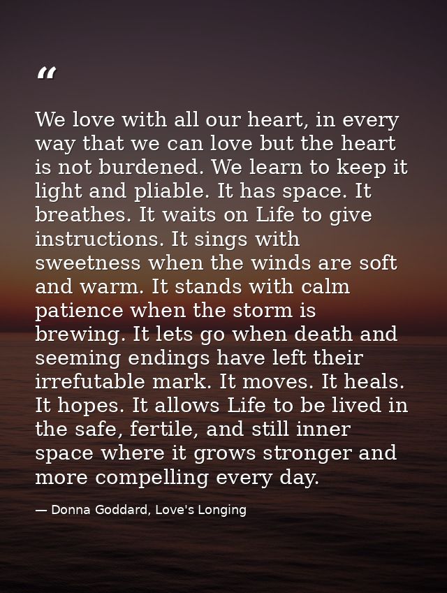 We love with all our heart, in every way that we can love but the heart is not burdened. We learn to keep it light and p — Donna Goddard, Love's Longing