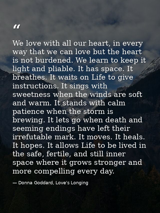We love with all our heart, in every way that we can love but the heart is not burdened. We learn to keep it light and p — Donna Goddard, Love's Longing