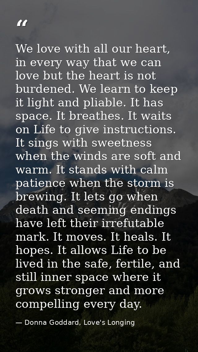 We love with all our heart, in every way that we can love but the heart is not burdened. We learn to keep it light and p — Donna Goddard, Love's Longing