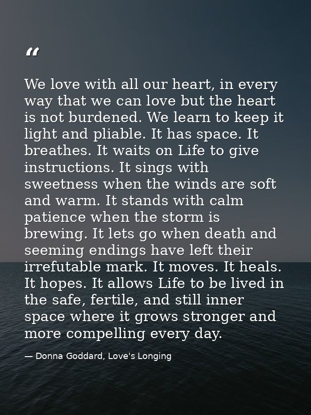We love with all our heart, in every way that we can love but the heart is not burdened. We learn to keep it light and p — Donna Goddard, Love's Longing