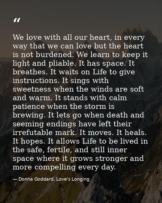 We love with all our heart, in every way that we can love but the heart is not burdened. We learn to keep it light and p — Donna Goddard, Love's Longing