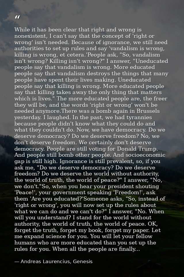 While it has been clear that right and wrong is nonexistent, I can't say that the concept of 'right or wrong' isn't need — Andreas Laurencius, Genesis
