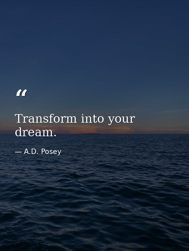 Transform into your dream. — A.D. Posey