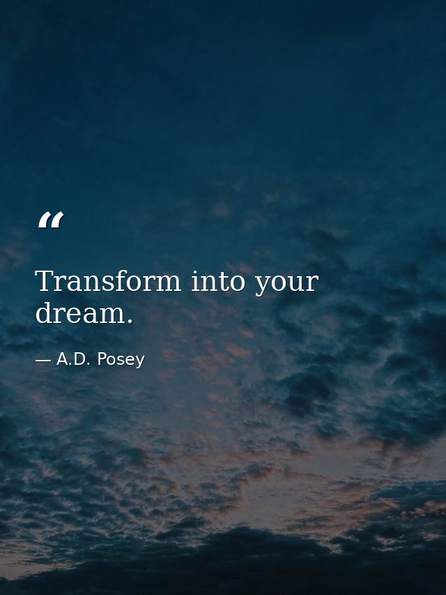 Transform into your dream. — A.D. Posey