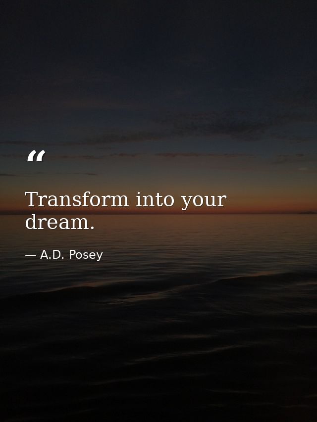 Transform into your dream. — A.D. Posey