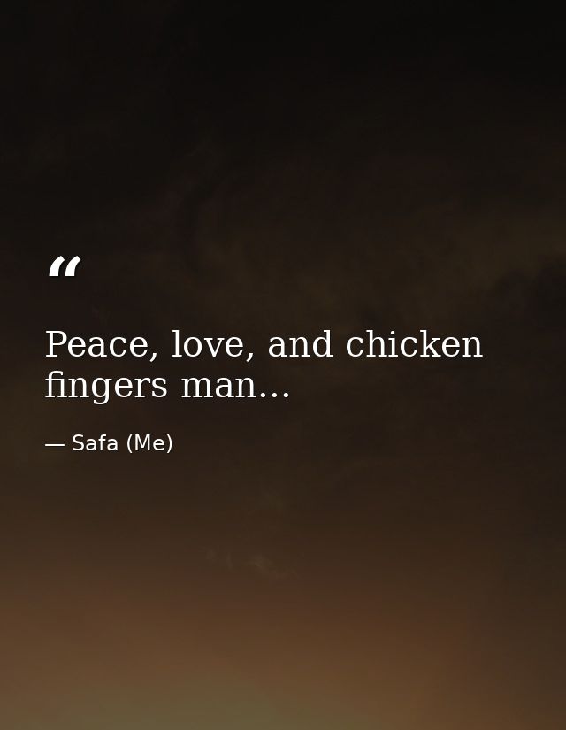 Peace, love, and chicken fingers man... — Safa (Me)