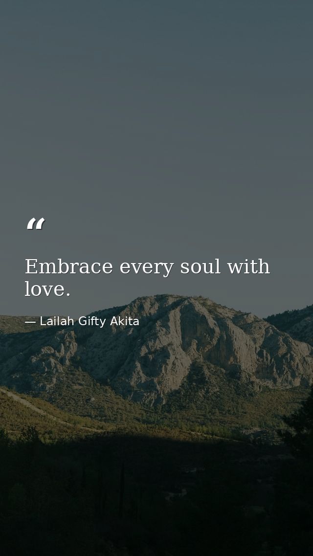 Embrace every soul with love. — Lailah Gifty Akita