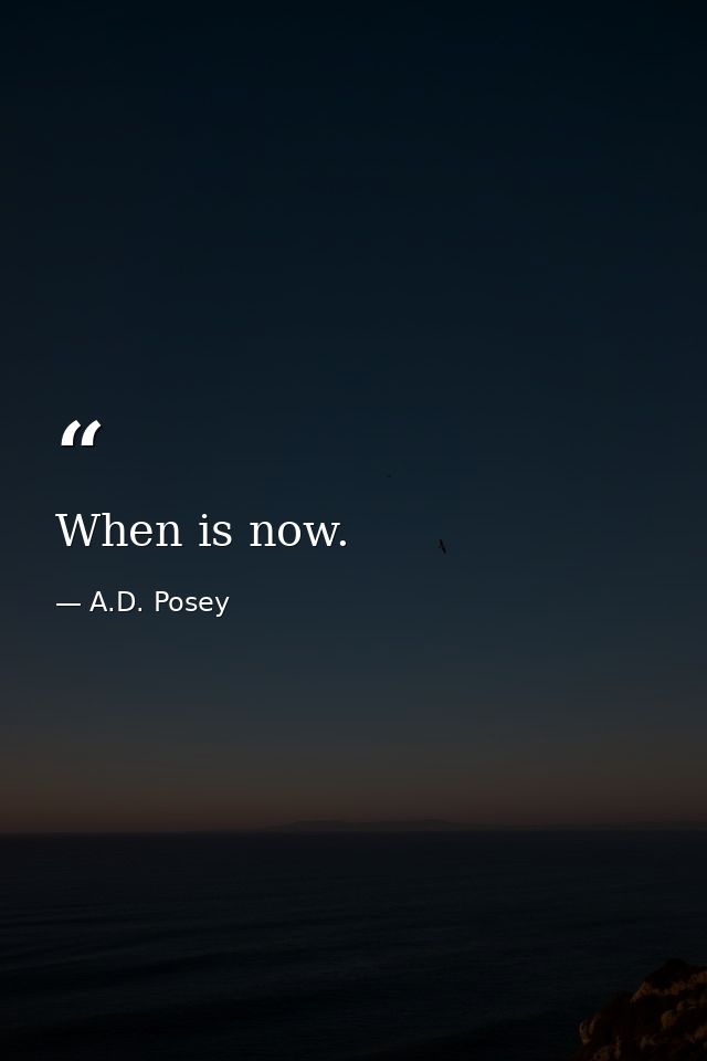 When is now. — A.D. Posey