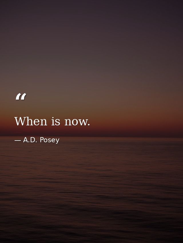 When is now. — A.D. Posey