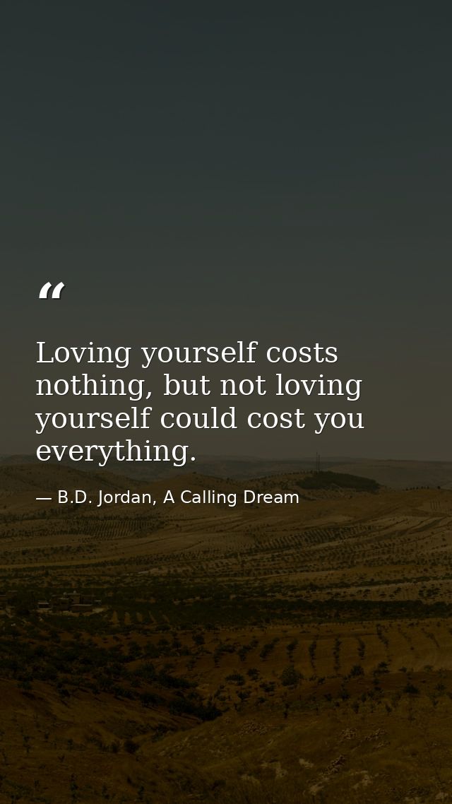 Loving yourself costs nothing, but not loving yourself could cost you everything. — B.D. Jordan, A Calling Dream