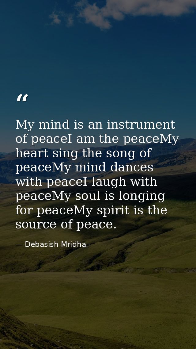My mind is an instrument of peaceI am the peaceMy heart sing the song of peaceMy mind dances with peaceI laugh with peac — Debasish Mridha