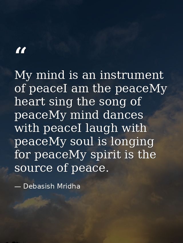 My mind is an instrument of peaceI am the peaceMy heart sing the song of peaceMy mind dances with peaceI laugh with peac — Debasish Mridha
