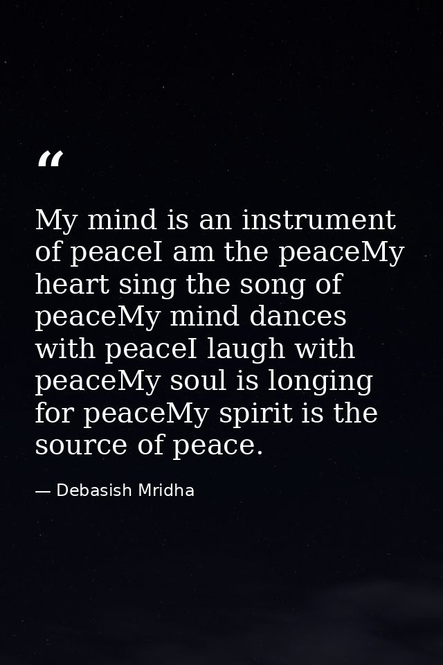 My mind is an instrument of peaceI am the peaceMy heart sing the song of peaceMy mind dances with peaceI laugh with peac — Debasish Mridha