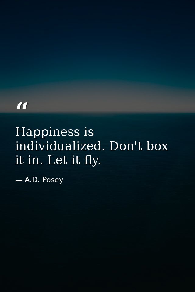 Happiness is individualized. Don't box it in. Let it fly. — A.D. Posey