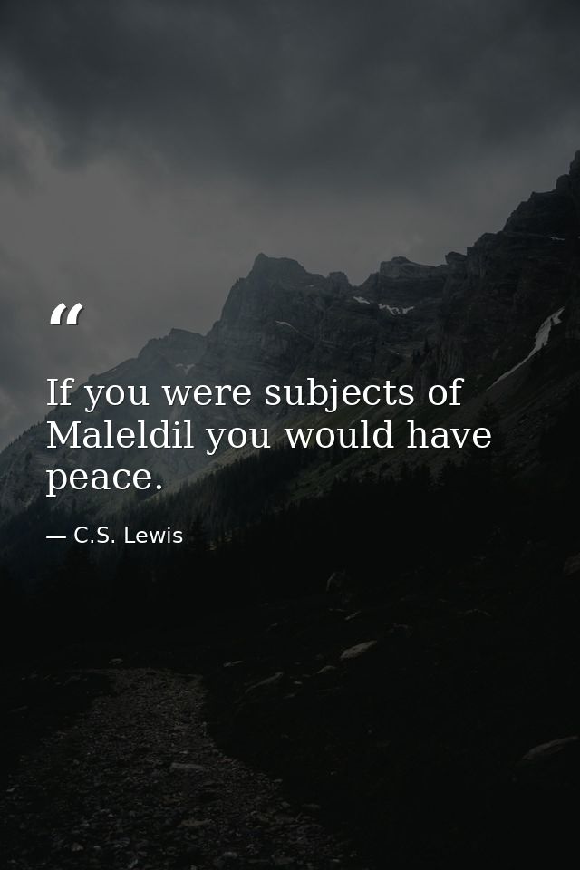 If you were subjects of Maleldil you would have peace. — C.S. Lewis