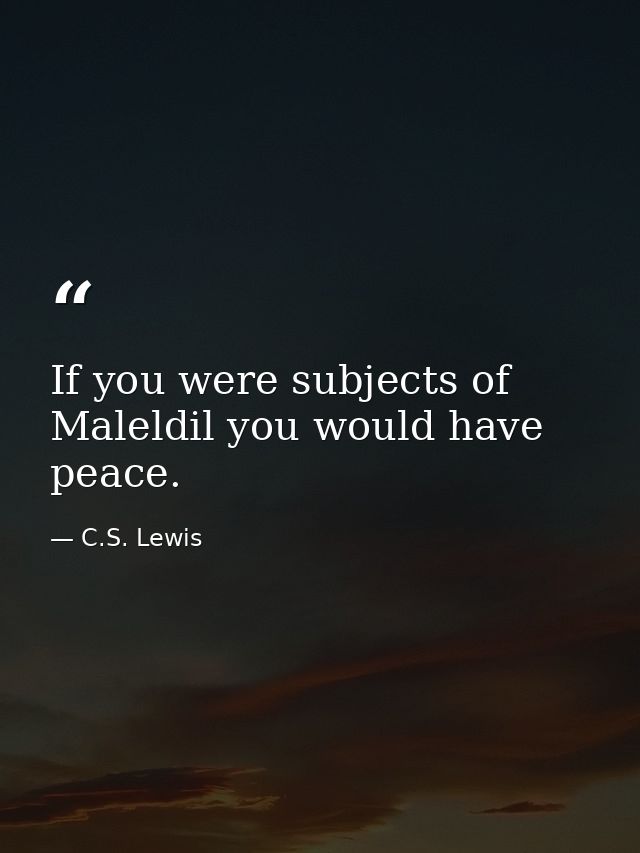If you were subjects of Maleldil you would have peace. — C.S. Lewis