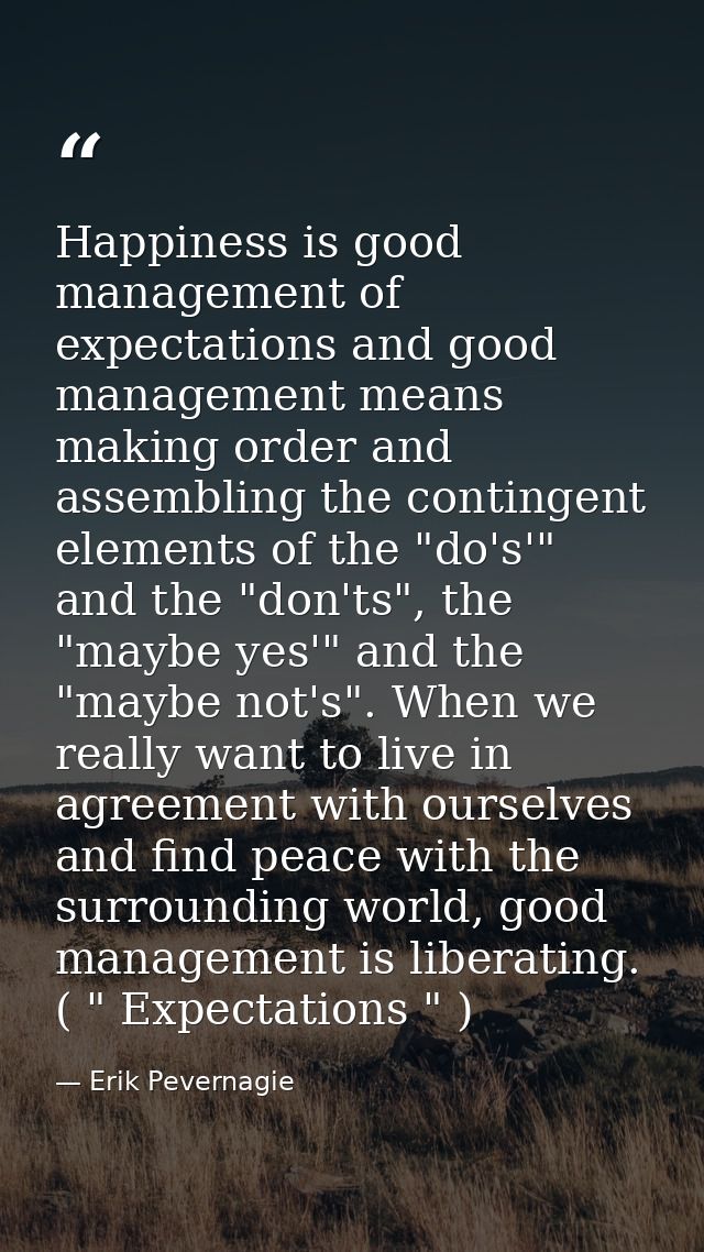 Happiness is good management of expectations and good management means making order and assembling the contingent elemen — Erik Pevernagie
