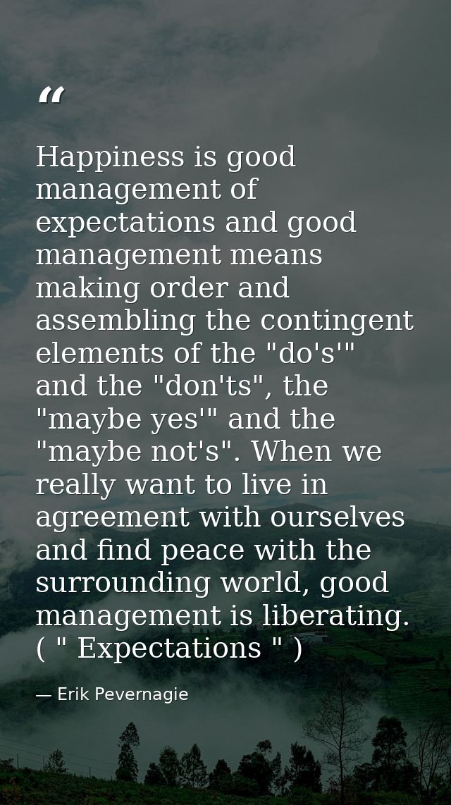 Happiness is good management of expectations and good management means making order and assembling the contingent elemen — Erik Pevernagie