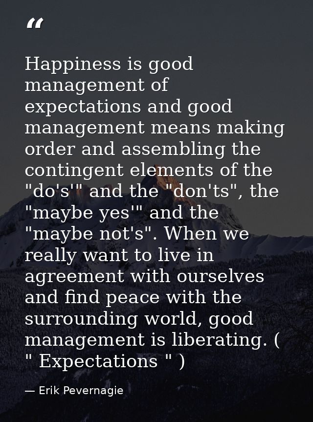 Happiness is good management of expectations and good management means making order and assembling the contingent elemen — Erik Pevernagie