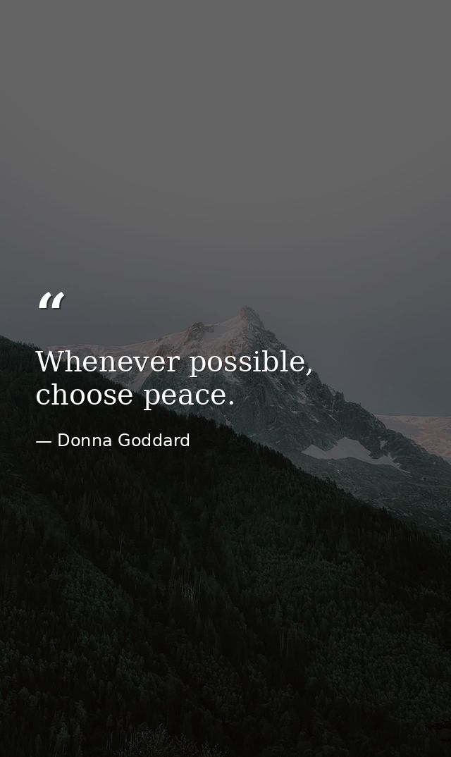 Whenever possible, choose peace. — Donna Goddard