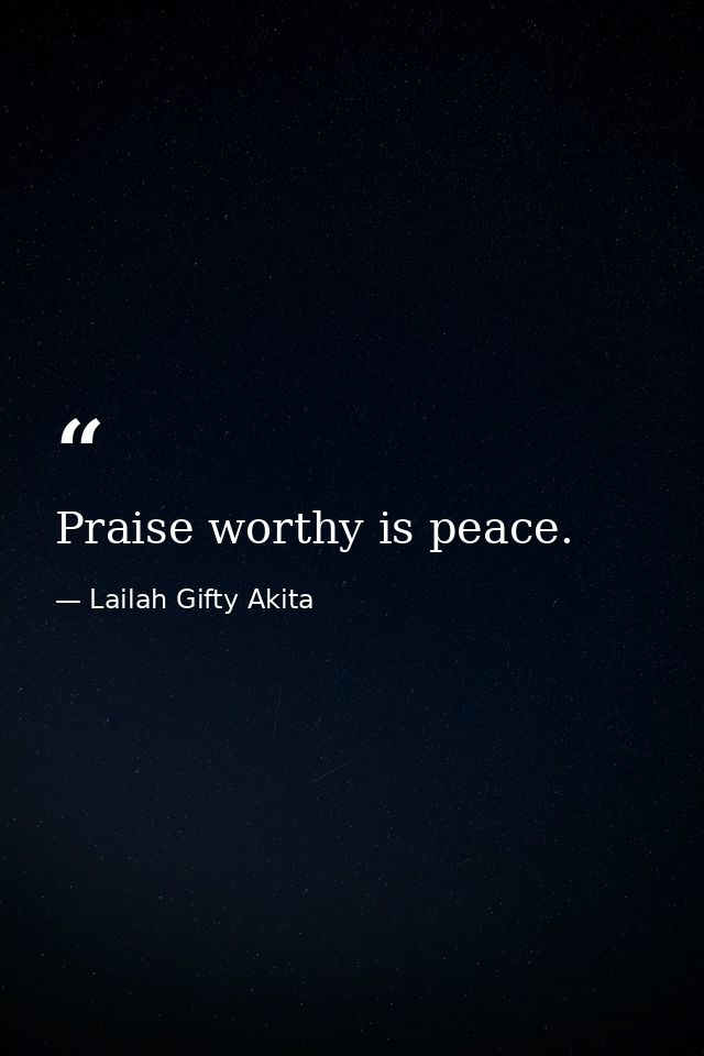 Praise worthy is peace. — Lailah Gifty Akita
