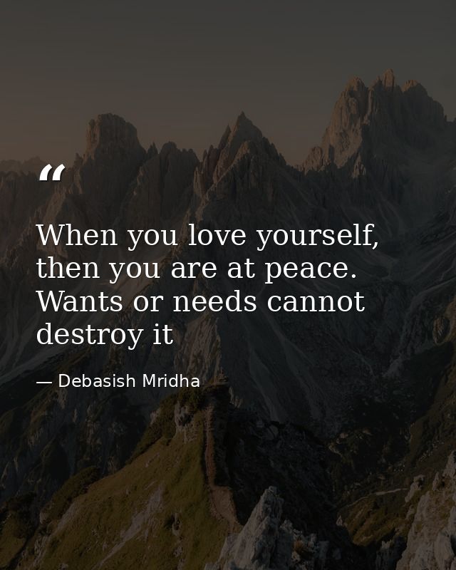 When you love yourself, then you are at peace. Wants or needs cannot destroy it — Debasish Mridha
