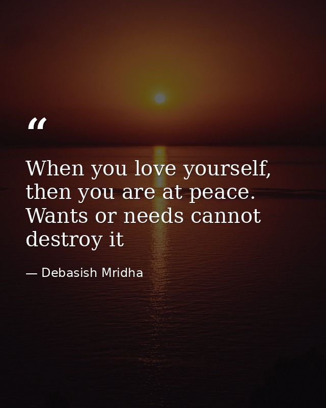 When you love yourself, then you are at peace. Wants or needs cannot destroy it — Debasish Mridha